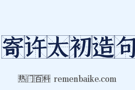 寄许太初造句是什么意思的图片